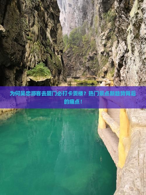 为何吴忠游客去厦门必打卡贵楼？热门景点新趋势背后的痛点！