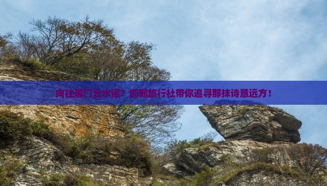 向往厦门云水谣？邯郸旅行社带你追寻那抹诗意远方！