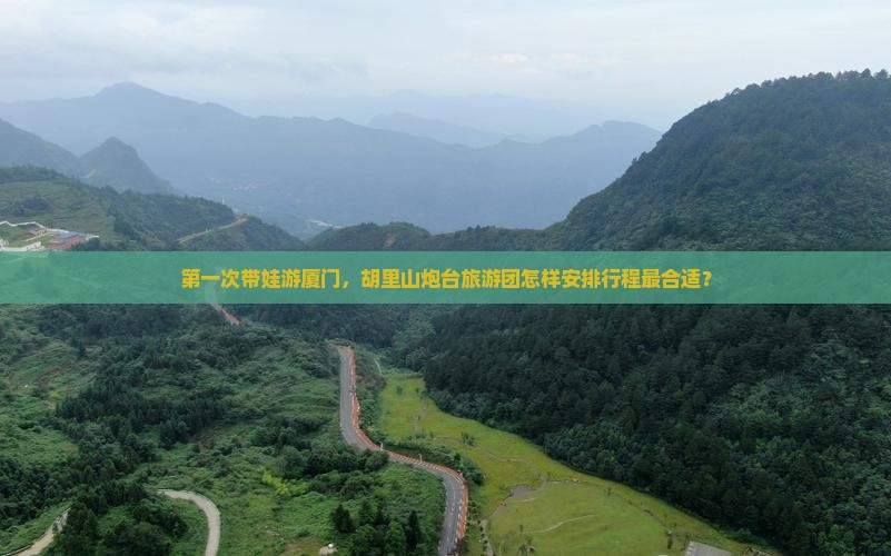 第一次带娃游厦门，胡里山炮台旅游团怎样安排行程最合适？