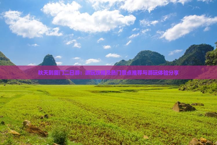 秋天到厦门二日游：游玩攻略及热门景点推荐与游玩体验分享