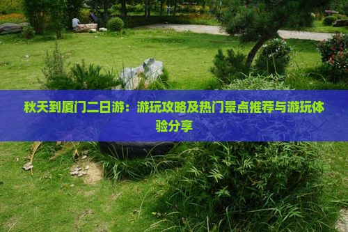 秋天到厦门二日游：游玩攻略及热门景点推荐与游玩体验分享