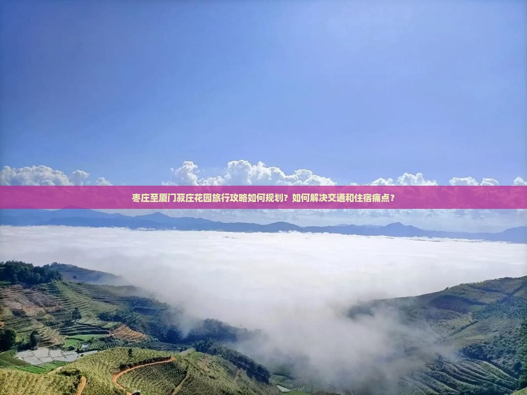 枣庄至厦门菽庄花园旅行攻略如何规划？如何解决交通和住宿痛点？