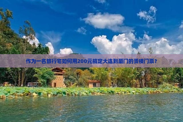 作为一名旅行宅如何用200元搞定大连到厦门的贵楼门票？