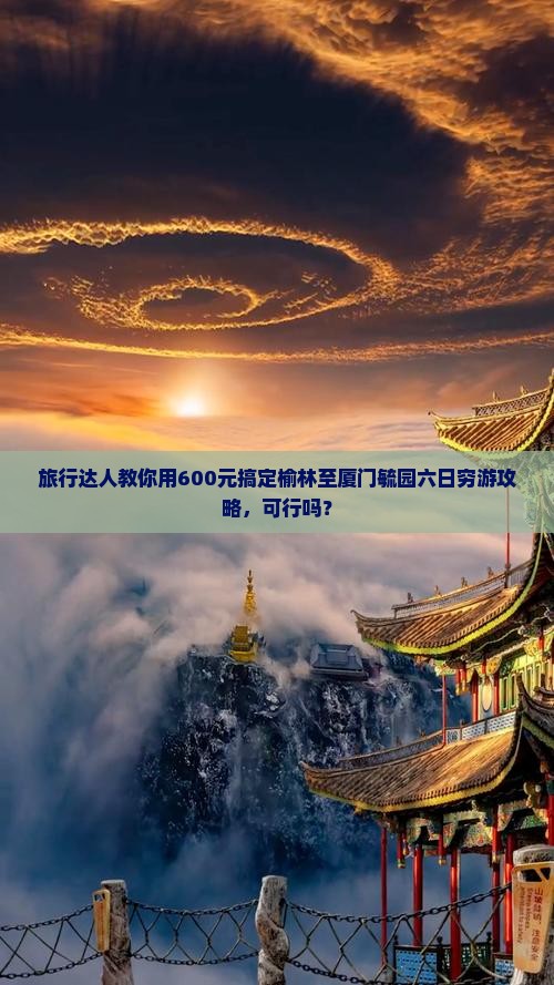 旅行达人教你用600元搞定榆林至厦门毓园六日穷游攻略，可行吗？
