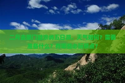 二月去厦门鼓浪屿五日游，天气如何？需要准备什么？有哪些必玩景点？