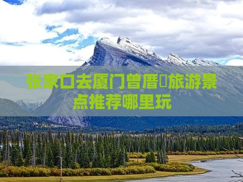 张家口去厦门曾厝垵旅游景点推荐哪里玩