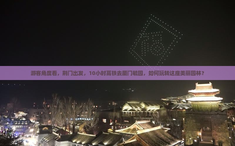 游客角度看，荆门出发，10小时高铁去厦门毓园，如何玩转这座美丽园林？