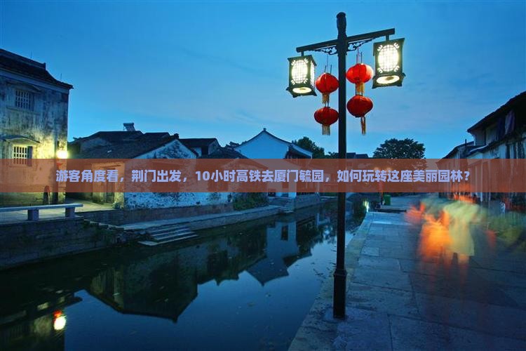 游客角度看，荆门出发，10小时高铁去厦门毓园，如何玩转这座美丽园林？