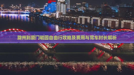 滁州到厦门毓园自由行攻略及费用与驾车时长解析