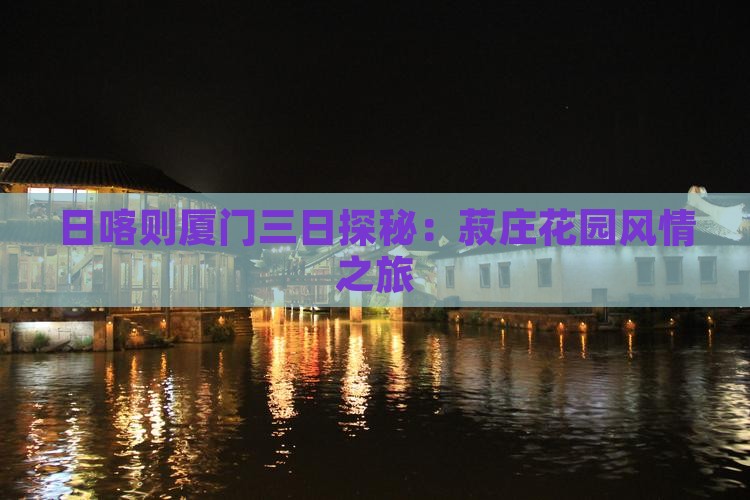 日喀则厦门三日探秘：菽庄花园风情之旅