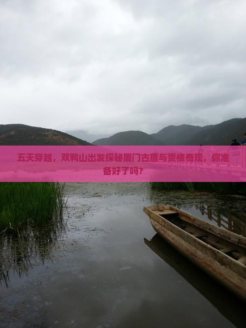五天穿越，双鸭山出发探秘厦门古厝与贵楼奇观，你准备好了吗？