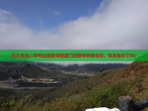 五天穿越，双鸭山出发探秘厦门古厝与贵楼奇观，你准备好了吗？