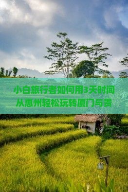 小白旅行者如何用3天时间从惠州轻松玩转厦门与贵楼？