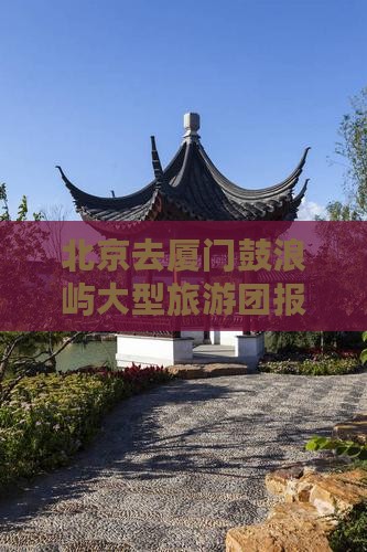 北京去厦门鼓浪屿大型旅游团报价多少钱