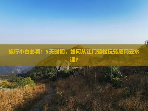 旅行小白必看！5天时间，如何从江门轻松玩转厦门云水谣？
