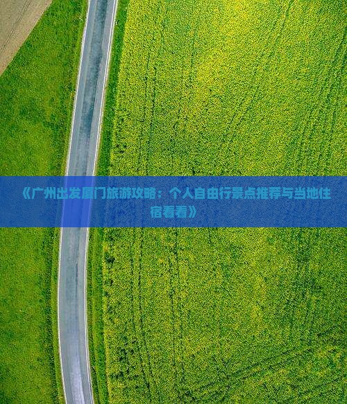 《广州出发厦门旅游攻略：个人自由行景点推荐与当地住宿看看》