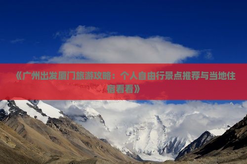 《广州出发厦门旅游攻略：个人自由行景点推荐与当地住宿看看》
