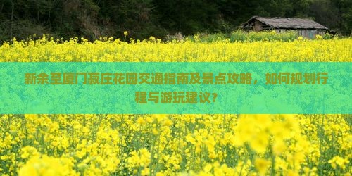 新余至厦门菽庄花园交通指南及景点攻略，如何规划行程与游玩建议？