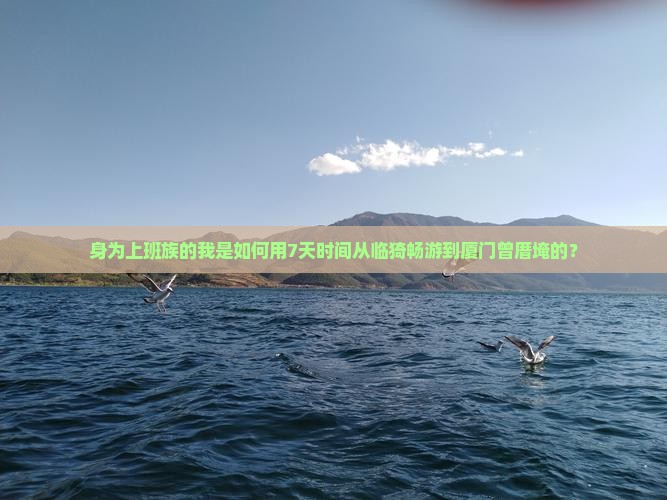 身为上班族的我是如何用7天时间从临猗畅游到厦门曾厝埯的？