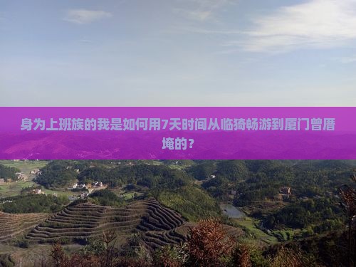 身为上班族的我是如何用7天时间从临猗畅游到厦门曾厝埯的？