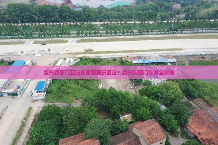 绍兴到厦门菽庄花园哪里玩最近？绍兴到厦门旅游全攻略