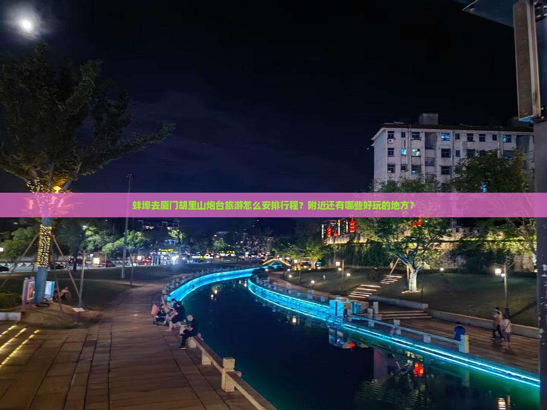 蚌埠去厦门胡里山炮台旅游怎么安排行程？附近还有哪些好玩的地方？