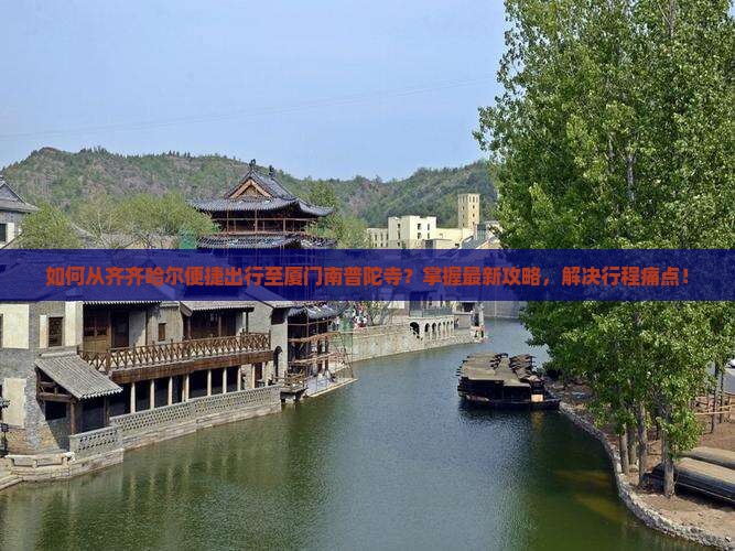 如何从齐齐哈尔便捷出行至厦门南普陀寺？掌握最新攻略，解决行程痛点！