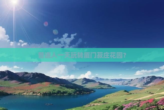 普通人一天玩转厦门菽庄花园？
