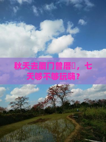 秋天去厦门曾厝垵，七天够不够玩嗨？