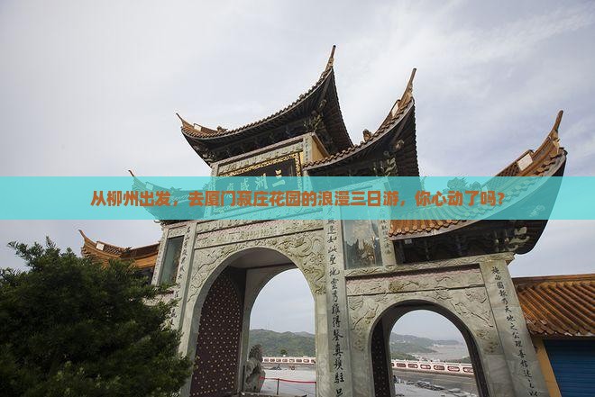 从柳州出发，去厦门菽庄花园的浪漫三日游，你心动了吗？