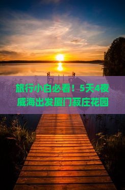 旅行小白必看！5天4夜威海出发厦门菽庄花园自由行攻略疑问解答