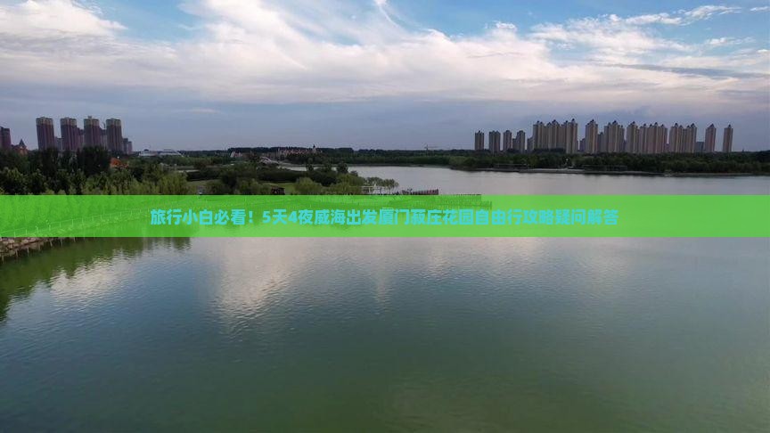 旅行小白必看！5天4夜威海出发厦门菽庄花园自由行攻略疑问解答