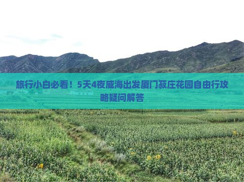 旅行小白必看！5天4夜威海出发厦门菽庄花园自由行攻略疑问解答