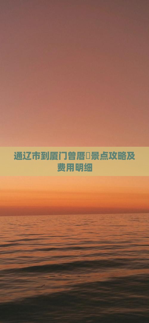 通辽市到厦门曾厝垵景点攻略及费用明细
