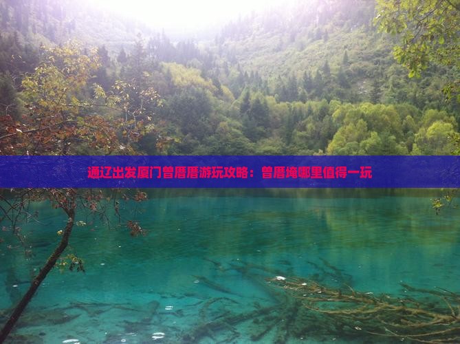通辽出发厦门曾厝厝游玩攻略：曾厝埯哪里值得一玩