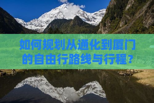 如何规划从通化到厦门的自由行路线与行程？