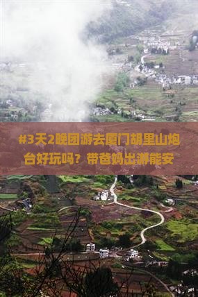 #3天2晚团游去厦门胡里山炮台好玩吗？带爸妈出游能安排好吗
