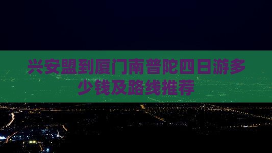 兴安盟到厦门南普陀四日游多少钱及路线推荐