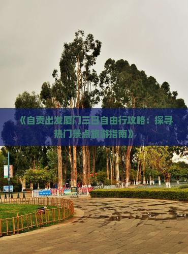 《自贡出发厦门三日自由行攻略：探寻热门景点旅游指南》