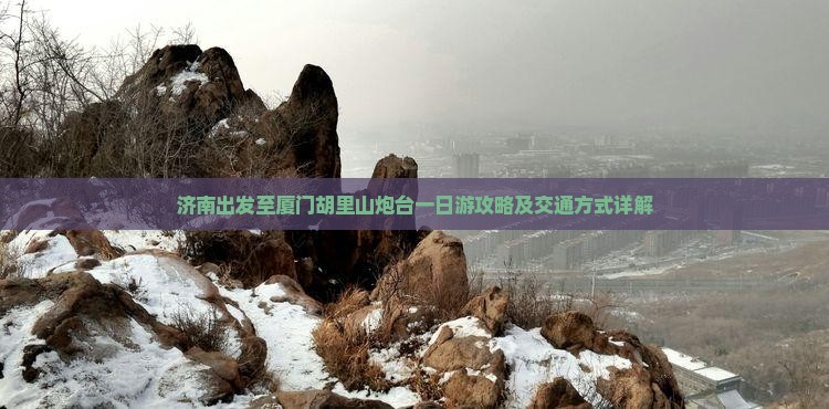 济南出发至厦门胡里山炮台一日游攻略及交通方式详解