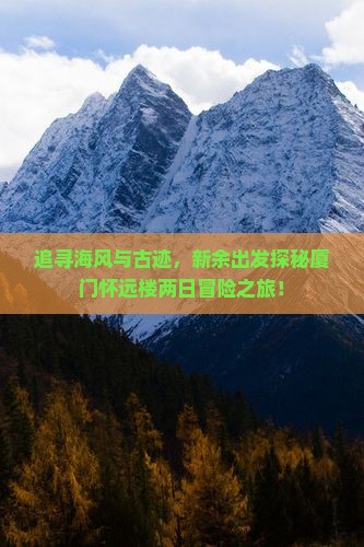 追寻海风与古迹，新余出发探秘厦门怀远楼两日冒险之旅！