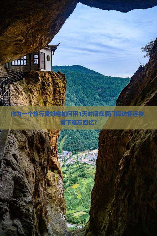 作为一个旅行爱好宅如何用1天时间在厦门探访怀远楼，留下难忘回忆？