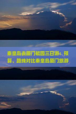 秦皇岛去厦门毓园三日游：预算、路线对比秦皇岛厦门旅游优劣