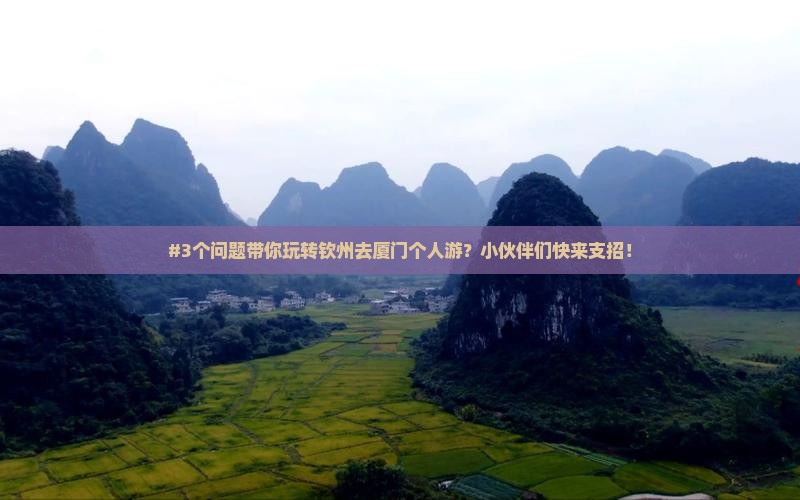 #3个问题带你玩转钦州去厦门个人游？小伙伴们快来支招！