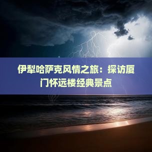 伊犁哈萨克风情之旅：探访厦门怀远楼经典景点