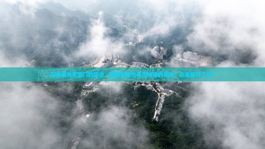 探寻福州至厦门的路途，邂逅那座古老而神秘的贵楼，你准备好了吗？