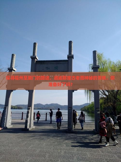 探寻福州至厦门的路途，邂逅那座古老而神秘的贵楼，你准备好了吗？