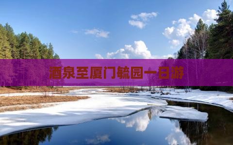酒泉至厦门毓园一日游