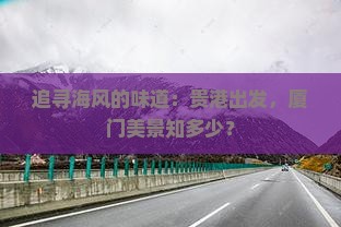 追寻海风的味道：贵港出发，厦门美景知多少？