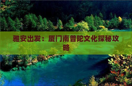 雅安出发：厦门南普陀文化探秘攻略